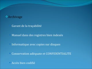 Archivage

   Garant de la traçabilité


   Manuel dans des registres bien indexés


   Informatique avec copies sur disques


   Conservation adéquate et CONFIDENTIALITE


   Accès bien codifié
 