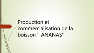 Production et
commercialisation de la
boisson ‘’ ANANAS‘’
 