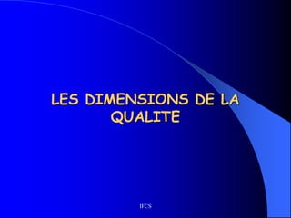 IFCS
LES DIMENSIONS DE LA
QUALITE
 