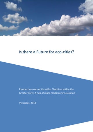 Is there a Future for eco-cities?




Prospective roles of Versailles Chantiers within the
Greater Paris: A hub of multi-modal communication


Versailles, 2013




                         1
 