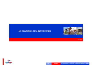 LES ASSURANCES DE LA CONSTRUCTION

Juin 2013

1 / 24

Juin 2013

Les assurances de la construction - Département Marketing- SMABTP

 