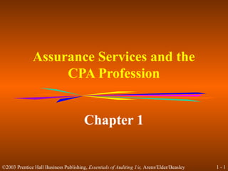 Assurance Services and the
                   CPA Profession


                                       Chapter 1


©2003 Prentice Hall Business Publishing, Essentials of Auditing 1/e, Arens/Elder/Beasley   1-1
 