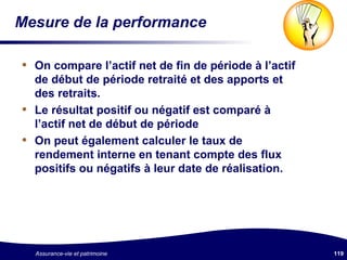 Mesure de la performance On compare l’actif net de fin de période à l’actif  de début de période retraité et des apports et des retraits. Le résultat positif ou négatif est comparé à l’actif net de début de période On peut également calculer le taux de rendement interne en tenant compte des flux positifs ou négatifs à leur date de réalisation. 