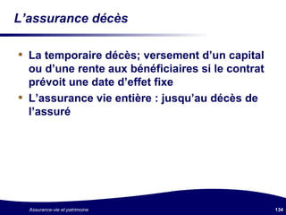 L’assurance décès La temporaire décès; versement d’un capital ou d’une rente aux bénéficiaires si le contrat prévoit une date d’effet fixe L’assurance vie entière : jusqu’au décès de l’assuré 