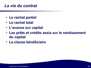 La vie du contrat Le rachat partiel Le rachat total L’avance sur capital Les prêts et crédits assis sur le nantissement du capital La clause bénéficiaire 