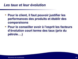 Les taux et leur évolution Pour le client, il faut pouvoir justifier les performances des produits et établir des comparaisons Pour le conseiller avoir à l’esprit les facteurs d’évolution court terme des taux (prix du pétrole….) 