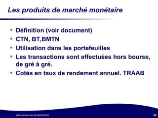 Les produits de marché monétaire Définition (voir document) CTN, BT,BMTN Utilisation dans les portefeuilles Les transactions sont effectuées hors bourse, de gré à gré. Cotés en taux de rendement annuel. TRAAB 