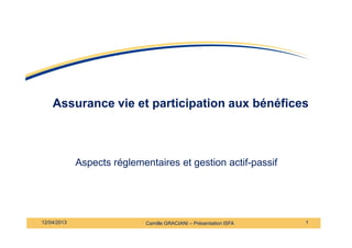 Assurance vie et participation aux bénéfices
Camille GRACIANI – Présentation ISFA
Aspects réglementaires et gestion actif-passif
1
12/04/2013
 