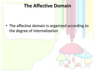 The Affective Domain


• The affective domain is organized according to
  the degree of internalization
 
