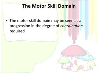 The Motor Skill Domain

• The motor skill domain may be seen as a
  progression in the degree of coordination
  required
 