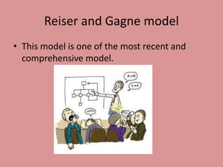 Reiser and Gagne model
• This model is one of the most recent and
  comprehensive model.
 