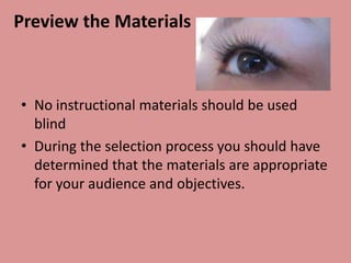 Preview the Materials



• No instructional materials should be used
  blind
• During the selection process you should have
  determined that the materials are appropriate
  for your audience and objectives.
 