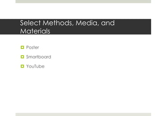 Select Methods, Media, and
Materials
 Poster
 Smartboard
 YouTube
 