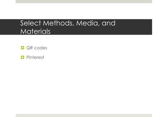 Select Methods, Media, and
Materials
 QR codes
 Pinterest
 