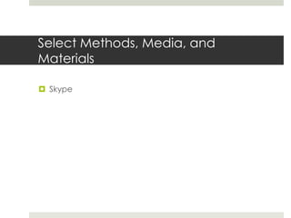 Select Methods, Media, and
Materials
 Skype
 