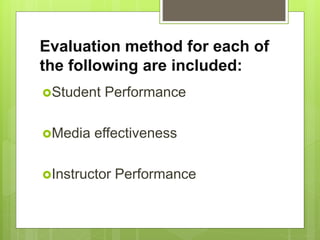 Evaluation method for each of
the following are included:
Student Performance
Media effectiveness
Instructor Performance
 