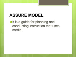 ASSURE MODEL
It is a guide for planning and
conducting instruction that uses
media.
 