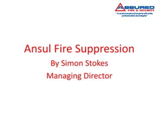 Ansul Fire Suppression 
By Simon Stokes 
Managing Director 
 