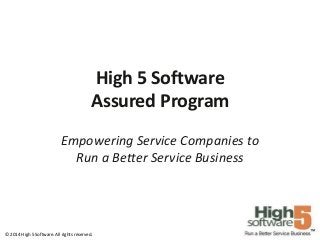 High 5 Software
Assured Program
Empowering Service Companies to
Run a Better Service Business

© 2014 High 5 Software. All rights reserved.

 