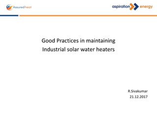 Good Practices in maintaining
Industrial solar water heaters
R.Sivakumar
21.12.2017
 