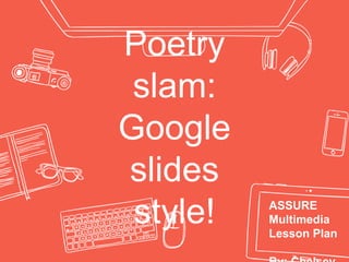 Poetry
slam:
Google
slides
style! ASSURE
Multimedia
Lesson Plan
 