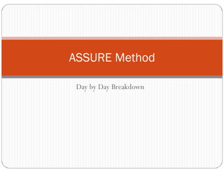 ASSURE Method 
Day by Day Breakdown 
 