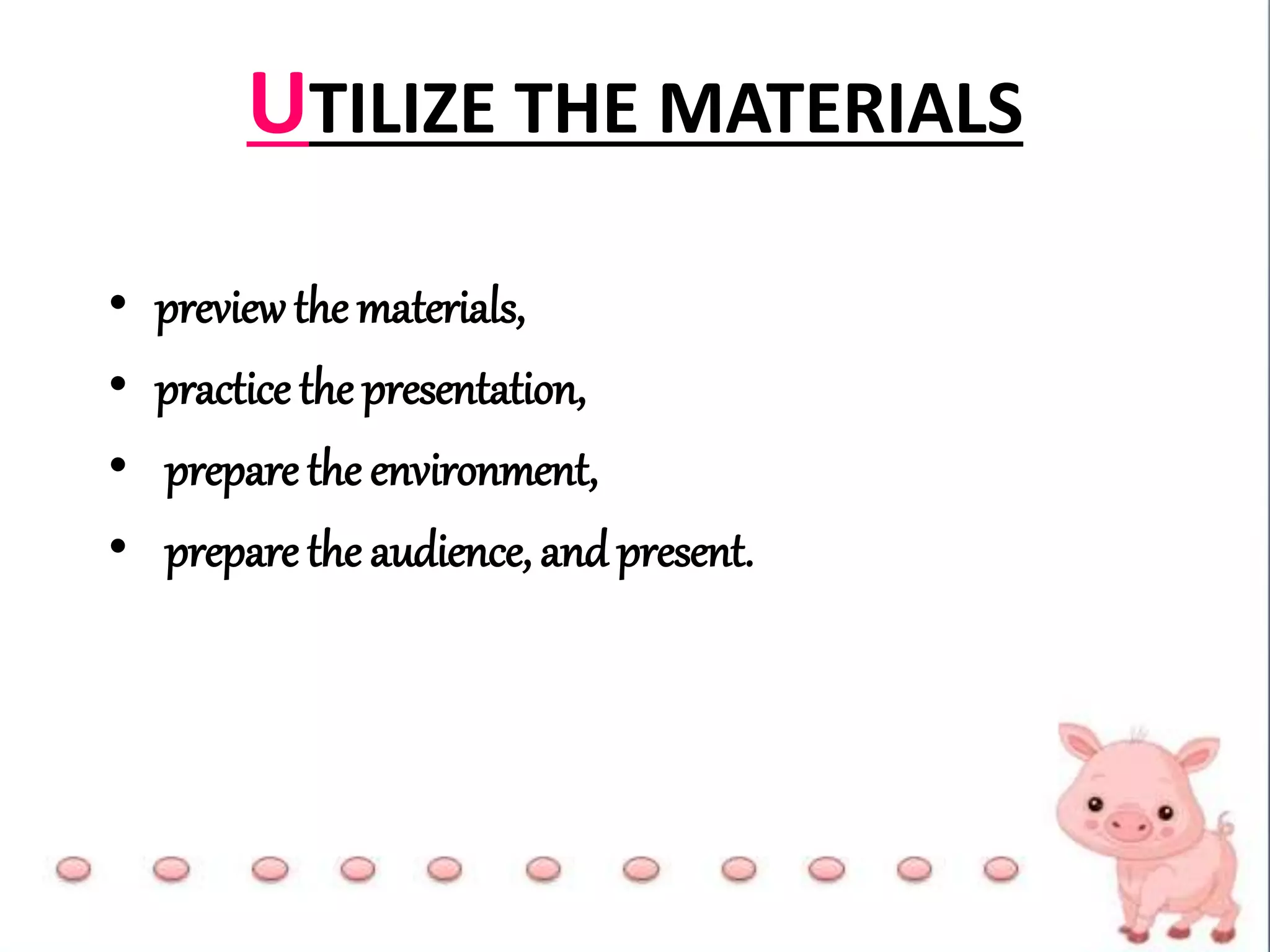 UTILIZE THE MATERIALS
• previewthe materials,
• practice the presentation,
• prepare the environment,
• prepare the audience, and present.
 