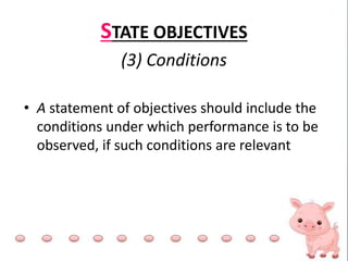STATE OBJECTIVES
(3) Conditions
• A statement of objectives should include the
conditions under which performance is to be
observed, if such conditions are relevant
 
