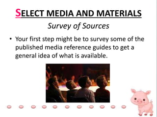 SELECT MEDIA AND MATERIALS
Survey of Sources
• Your first step might be to survey some of the
published media reference guides to get a
general idea of what is available.
 