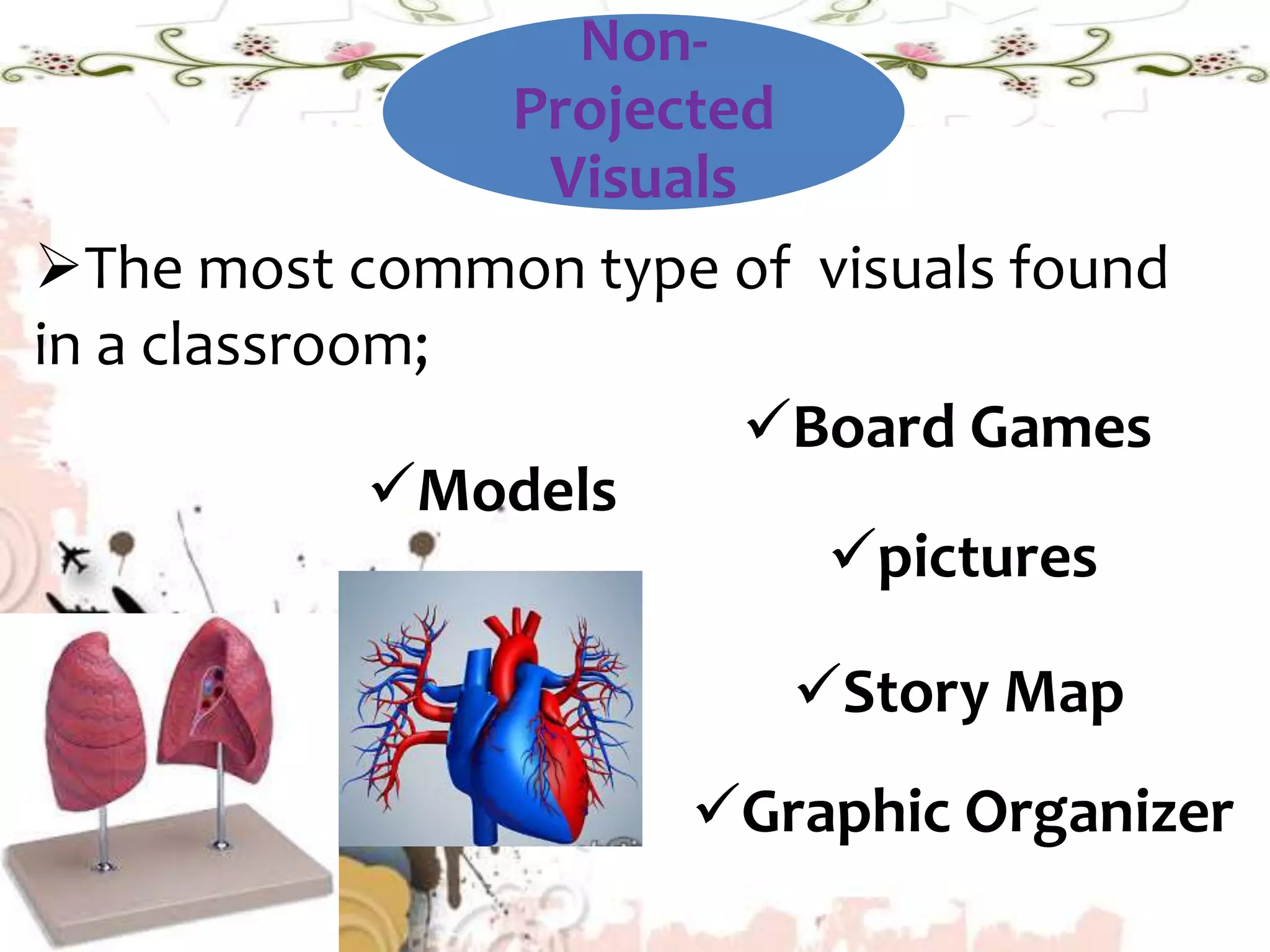 Non-
Projected
Visuals
The most common type of visuals found
in a classroom;
Models
Board Games
pictures
Story Map
Graphic Organizer
 