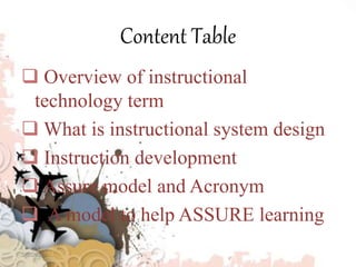 Content Table
 Overview of instructional
technology term
 What is instructional system design
 Instruction development
 Assure model and Acronym
 A model to help ASSURE learning
3/8/2020
 