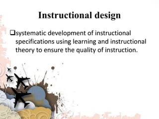 Instructional design
systematic development of instructional
specifications using learning and instructional
theory to ensure the quality of instruction.
3/8/2020
 
