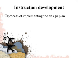 Instruction development
process of implementing the design plan.
3/8/2020
 