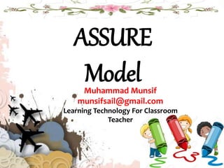 ASSURE
ModelMuhammad Munsif
munsifsail@gmail.com
Learning Technology For Classroom
Teacher
 