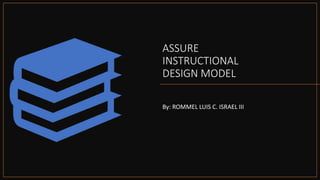 ASSURE
INSTRUCTIONAL
DESIGN MODEL
By: ROMMEL LUIS C. ISRAEL III
 