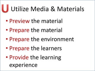 Utilize Media & Materials
• Preview the material
• Prepare the material
• Prepare the environment
• Prepare the learners
• Provide the learning
experience
 