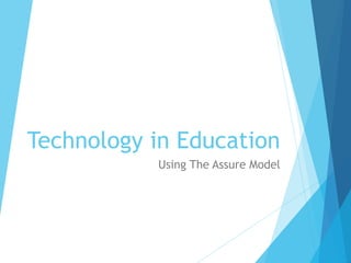 Technology in Education
Using The Assure Model
 