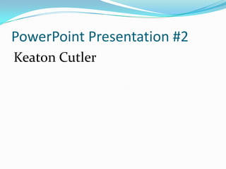 PowerPoint Presentation #2 Keaton Cutler 