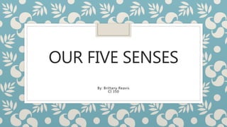 OUR FIVE SENSES
By: Brittany Reavis
CI 350
 