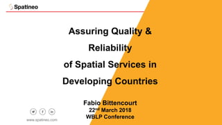 1
Assuring Quality &
Reliability
of Spatial Services in
Developing Countries
Fabio Bittencourt
22nd March 2018
WBLP Conferencewww.spatineo.com
 
