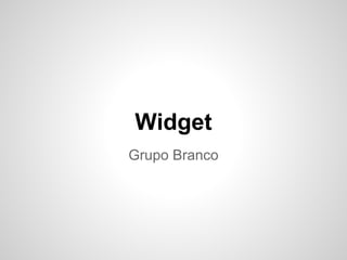 Widget
Grupo Branco
 
