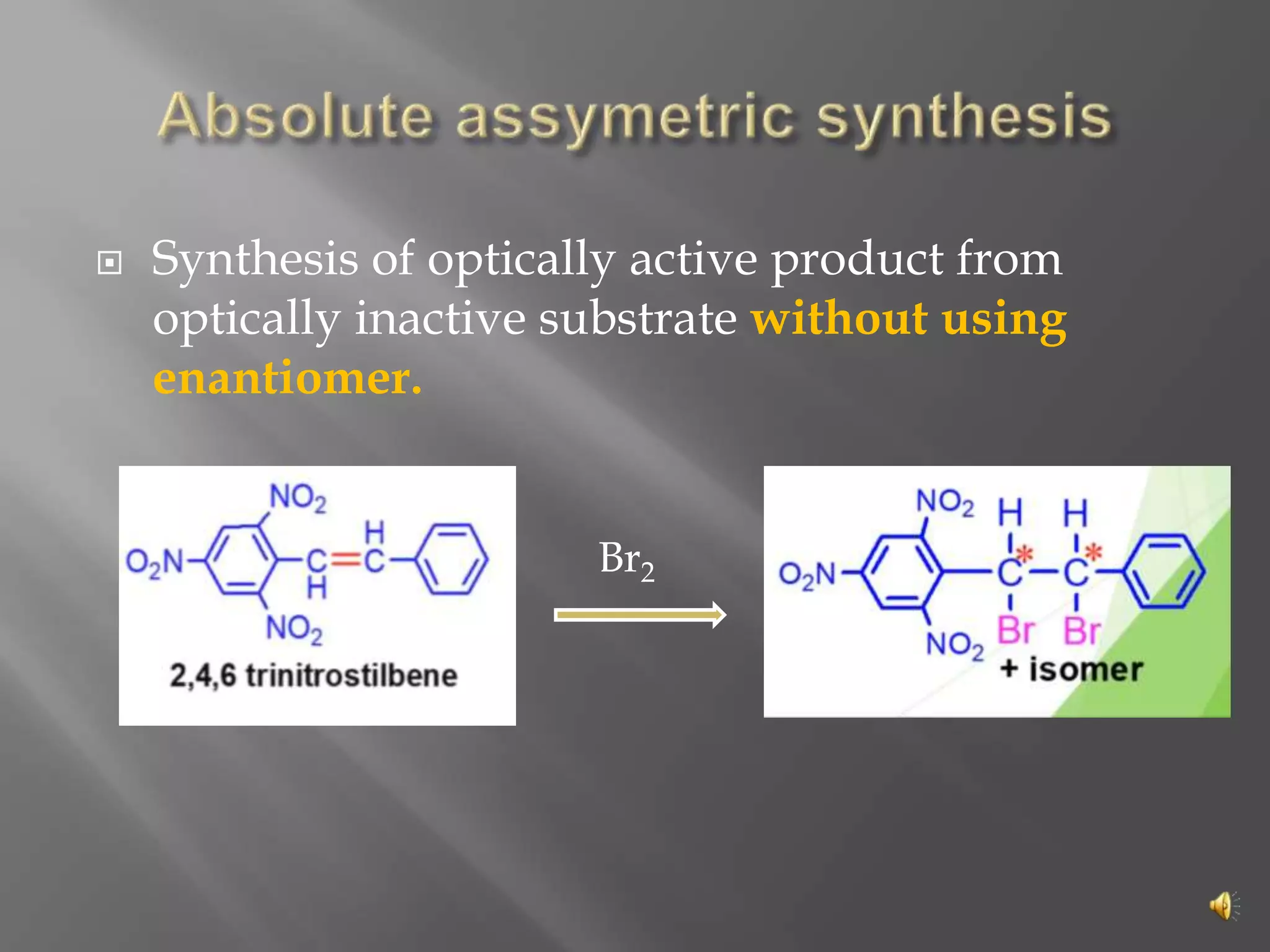  Synthesis of optically active product from
optically inactive substrate without using
enantiomer.
Br2