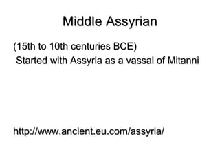 Middle AssyrianMiddle Assyrian
(15th to 10th centuries BCE)(15th to 10th centuries BCE)
Started with Assyria as a vassal of MitanniStarted with Assyria as a vassal of Mitanni
http://www.ancient.eu.com/assyria/http://www.ancient.eu.com/assyria/
 