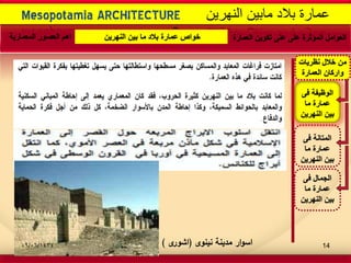 -
Mesopotamia ARCHITECTURE ‫النهرٌن‬ ‫مابٌن‬ ‫بالد‬ ‫عمارة‬
‫العمارة‬ ‫تكوٌن‬ ‫على‬ ‫على‬ ‫المؤثرة‬ ‫العوامل‬‫النهرٌن‬ ‫بٌن‬ ‫ما‬ ‫بالد‬ ‫عمارة‬ ‫خواص‬‫المعمارٌة‬ ‫العصور‬ ‫اهم‬
‫فى‬ ‫المتانة‬
‫ما‬ ‫عمارة‬
‫النهرٌن‬ ‫بٌن‬
‫فى‬ ‫الوظٌفة‬
‫ما‬ ‫عمارة‬
‫النهرٌن‬ ‫بٌن‬
‫فى‬ ‫الجمال‬
‫ما‬ ‫عمارة‬
‫النهرٌن‬ ‫بٌن‬
‫نظرٌات‬ ‫خالل‬ ‫من‬
‫العمارة‬ ‫واركان‬
‫نينوى‬ ‫مدينة‬ ‫ار‬‫و‬‫اس‬(‫ى‬‫اشور‬)09/06/1434 14
 