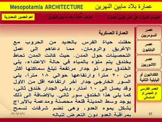 -
Mesopotamia ARCHITECTURE ‫النهرٌن‬ ‫مابٌن‬ ‫بالد‬ ‫عمارة‬
‫عصر‬
‫االشورٌٌن‬
‫عصر‬
‫البابلٌون‬
‫أو‬ ‫الكلدانٌون‬
‫الثانٌة‬ ‫البابلٌة‬
‫عصر‬
‫السومرٌٌن‬‫العسكرٌة‬ ‫العمارة‬
‫الفارسى‬ ‫العصر‬
‫او‬ ‫العجمى‬ ‫او‬
‫الساسانى‬
‫العمارة‬ ‫تكوٌن‬ ‫على‬ ‫على‬ ‫المؤثرة‬ ‫العوامل‬‫النهرٌن‬ ‫بٌن‬ ‫ما‬ ‫بالد‬ ‫عمارة‬ ‫خواص‬‫المعمارٌة‬ ‫العصور‬ ‫اهم‬
09/06/1434 57
 