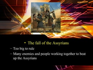 The fall of the Assyrians Too big to rule  Many enemies and people working together to beat up the Assyrians 