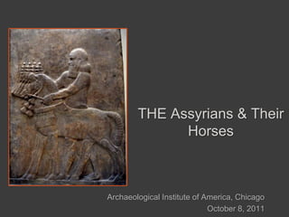 Archaeological Institute of America, Chicago October 8, 2011 THE Assyrians & Their Horses 