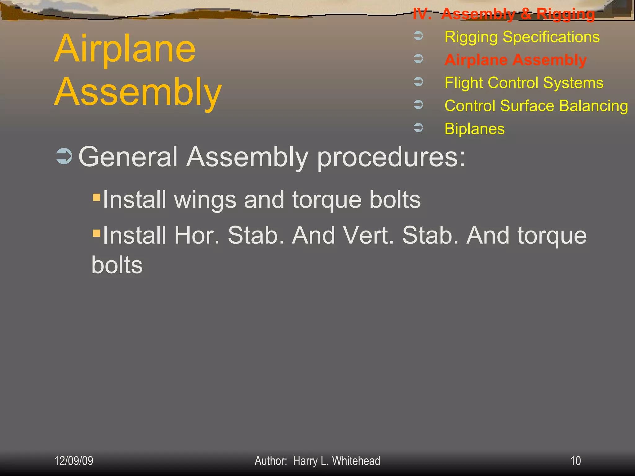 Airplane Assembly General Assembly procedures: IV.  Assembly & Rigging Rigging Specifications Airplane Assembly Flight Control Systems Control Surface Balancing Biplanes Install wings and torque bolts Install Hor. Stab. And Vert. Stab. And torque bolts 
