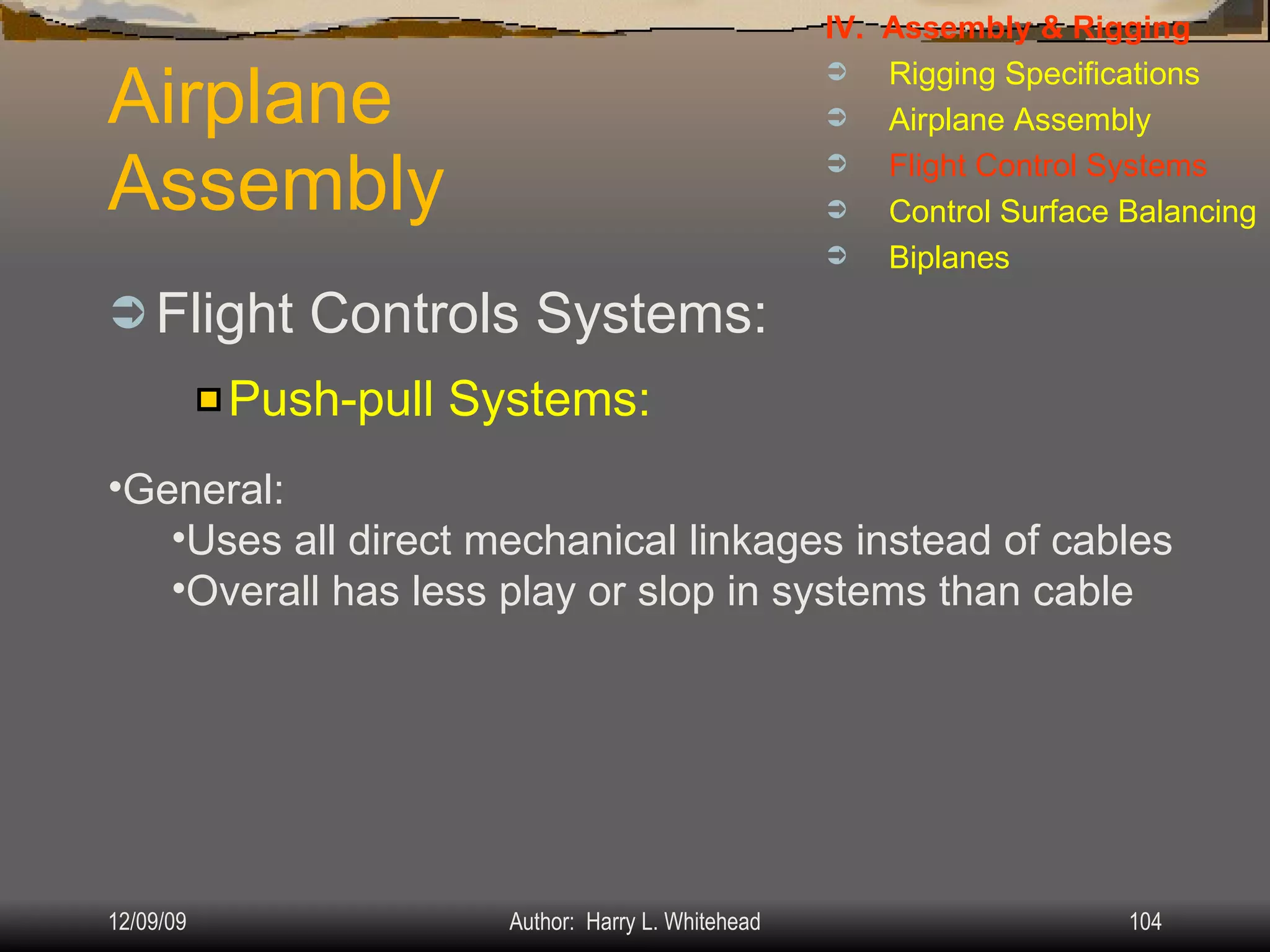 Airplane Assembly Flight Controls Systems: IV.  Assembly & Rigging Rigging Specifications Airplane Assembly Flight Control Systems Control Surface Balancing Biplanes Push-pull Systems: General: Uses all direct mechanical linkages instead of cables Overall has less play or slop in systems than cable 