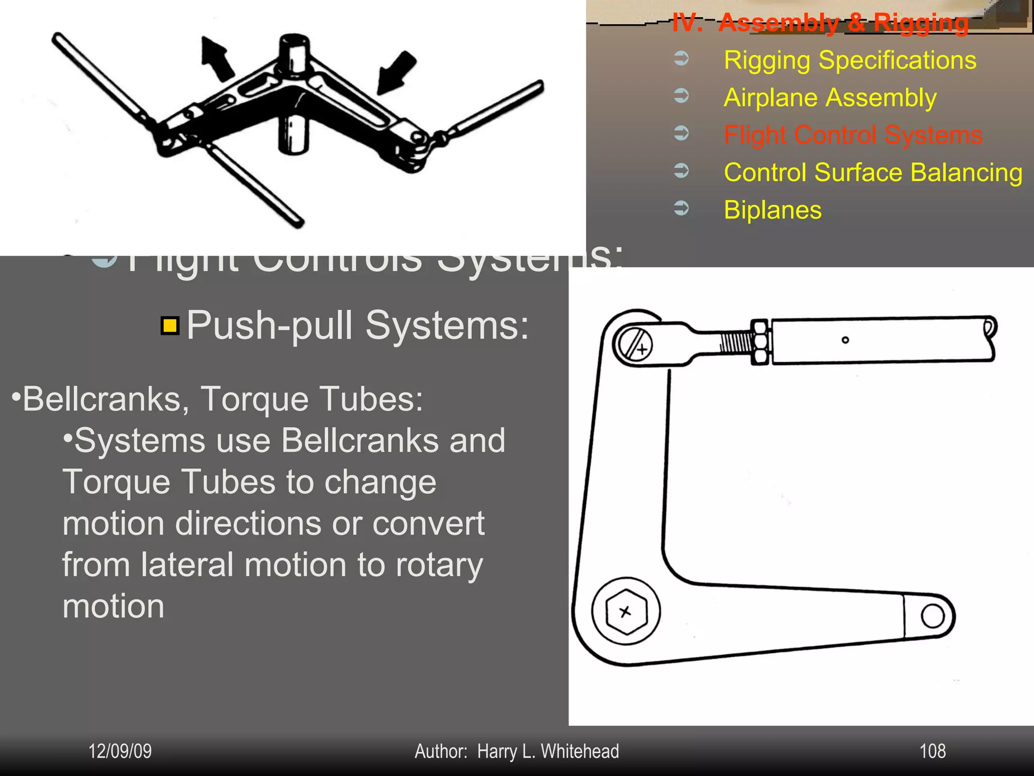 Airplane Assembly Flight Controls Systems: IV.  Assembly & Rigging Rigging Specifications Airplane Assembly Flight Control Systems Control Surface Balancing Biplanes Push-pull Systems: Bellcranks, Torque Tubes: Systems use Bellcranks and Torque Tubes to change motion directions or convert from lateral motion to rotary motion 